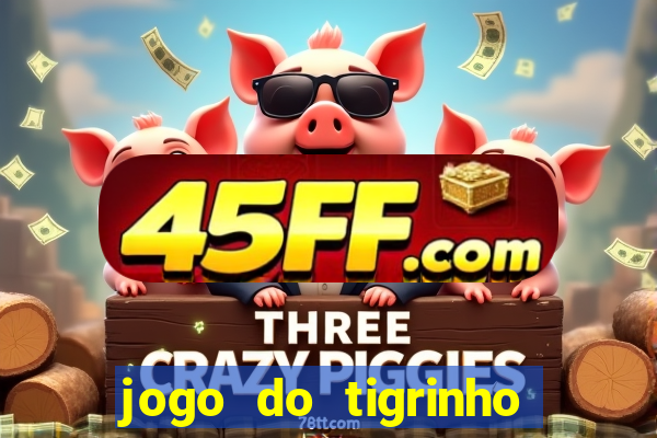 jogo do tigrinho ganha dinheiro mesmo